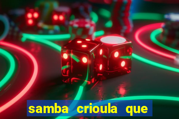 samba crioula que vem da bahia